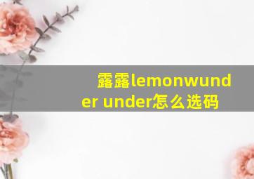 露露lemonwunder under怎么选码